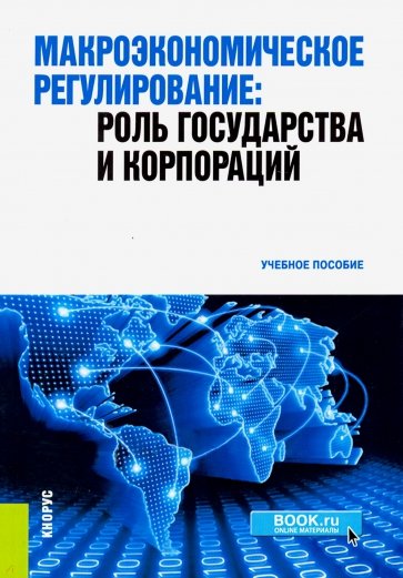 Макроэкономическое регулирование. Роль государства и корпораций. Учебное пособие