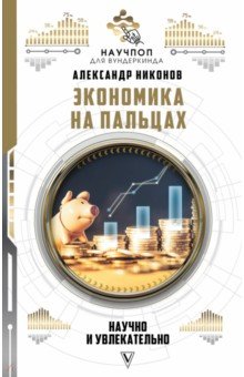 Обложка книги Экономика на пальцах: научно и увлекательно, Никонов Александр Петрович