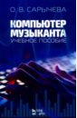 Сарычева Ольга Владимировна Компьютер музыканта. Учебное пособие