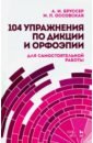 Бруссер Анна Марковна, Оссовская Мария Петровна 104 упражнения по дикции и орфоэпии для самостоятельной работы. Учебное пособие оссовская м практическая орфоэпия учебное пособие