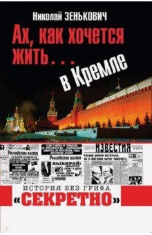 Обложка книги Ах, как хочется жить… в Кремле, Зенькович Николай Александрович