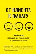 От клиента к фанату. 501 способ повышения лояльности к вашей компании