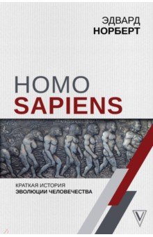 Норберт Эдвард - Homo Sapiens. Краткая история эволюции человечеств