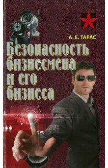 Тарас Анатолий Ефимович - Безопасность бизнесмена и его бизнеса. Практическое пособие