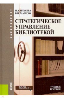 Обложка книги Стратегическое управление библиотекой (бакалавриат). Учебное пособие, Ильяева Ирина Алексеевна, Маркова Валентина Николаевна