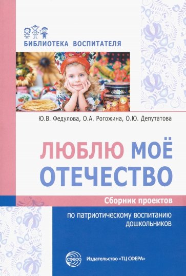 Люблю мое отечество. Сборник проектов по патриотическому воспитанию дошкольников