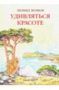 Удивляться красоте. Путевые заметки. Очерки о сестрах Цветаевых. Дневниковые записи. Фотоальбом - Волков Леонид Анатольевич