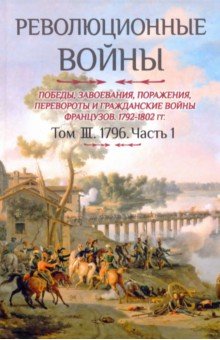 Революционные войны. Победы, завоевания, поражения. Том 3. Часть 1. 1796