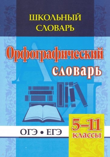 Школьный словарь. Орфографический словарь. 5-11 классы. ОГЭ. ЕГЭ