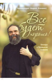 Архимандрит Андрей (Конанос) - Все будет хорошо! Беседы о Промысле Божием