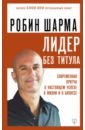 Лидер без титула. Современная притча о настоящем успехе в жизни и в бизнесе - Шарма Робин