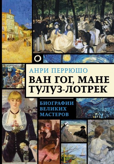 Ван Гог, Мане, Тулуз-Лотрек. Биографии великих мастеров