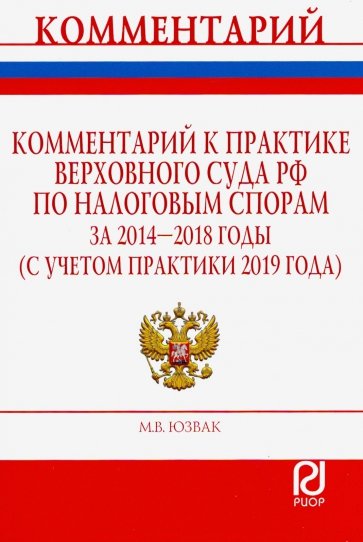 Комментарий к практике Верховного Суда РФ по налоговым спорам за 2014-2018 гг. (с учетом практики
