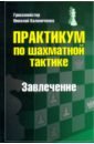 Калиниченко Николай Михайлович Практикум по шахматной тактике. Завлечение калиниченко николай михайлович практикум по шахматной тактике завоевание поля