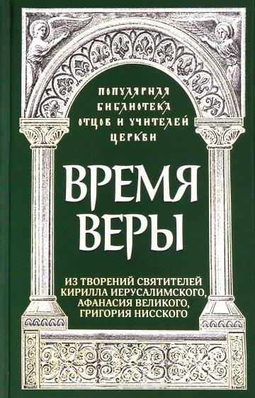 Время веры: Из творений святителей Кирилла Иерусалимского, Афанасия Великого, Григория Нисского