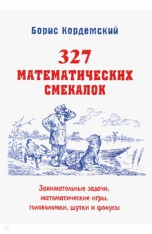 Кордемский Борис Анастасьевич - 327 математических смекалок. Занимательные задачи, математические игры, головоломки, шутки и фокусы