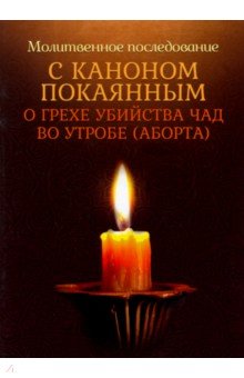 

Молитвенное последование с каноном покаянным о грехе убийства чад во утробе (аборте)