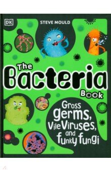 The Bacteria Book. Gross Germs, Vile Viruses, and Funky Fungi