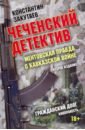 Чеченский детектив. Ментовская правда о кавказской войне. Гражданский долг - Закутаев Константин Олегович