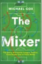 Cox Michael The Mixer. The Story of Premier League Tactics, from Route One to False Nines goldblatt david acton johnny the football book the teams the rules the leagues the tactics