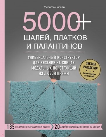 5000+ шалей, платков и палантинов. Универсальный конструктор для вязания на спицах модульных констр.