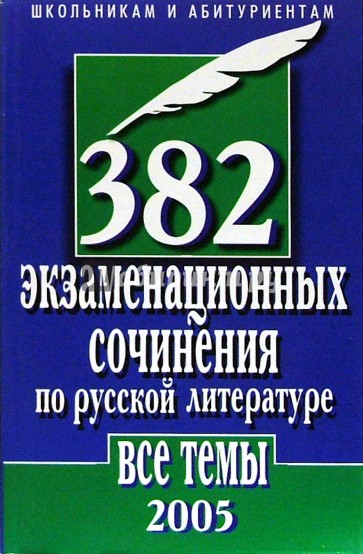 382 экзаменационных сочинения по русской литературе. Все темы 2005 г.