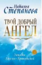 Степанова Наталья Ивановна Твой добрый Ангел. Защита Ангелов-Хранителей каждый человек имеет ангела м