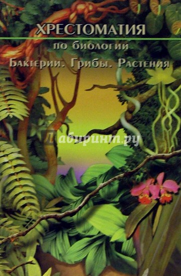 Хрестоматия по биологии. Бактерии, грибы, растения