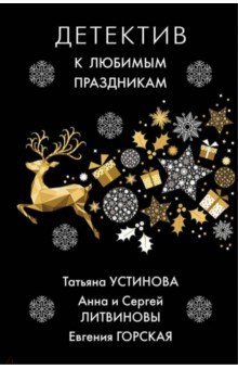 Обложка книги Детектив к любимым праздникам, Устинова Татьяна Витальевна, Литвинова Анна Витальевна, Литвинов Сергей Витальевич, Горская Евгения