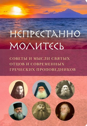 "Непрестанно молитесь". Советы и мысли святых отцов