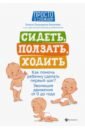 Сидеть, ползать, ходить. Как помочь ребенку сделать первый шаг? Эволюция движения от 0 до года - Лупандина-Болотова Галина Сергеевна