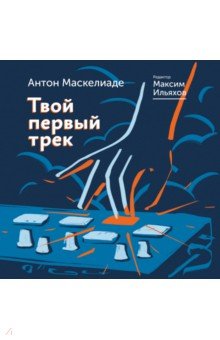 Обложка книги Твой первый трек, Маскелиаде Антон, Ильяхов Максим