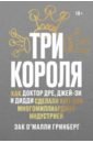 Три короля. Как Доктор Дре, Джей-Зи и Дидди сделали хип-хоп многомиллиардной индустрией - Гринберг Зак О`Майли