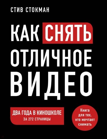 Как снять отличное видео. Книга для тех, кто мечтает снимать