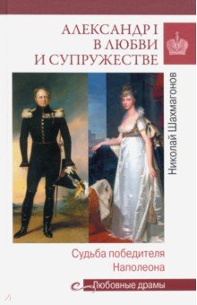 Шахмагонов Николай Федорович - Александр I в любви и супружестве. Судьба победителя Наполеона