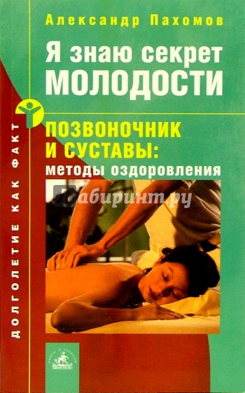 Я знаю секрет молодости. Позвоночник и суставы: методы оздоровления