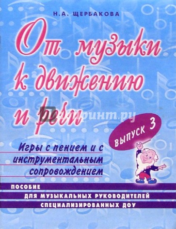 От музыки к движению и речи. Выпуск 3: Пособие для музыкальных руководителей специализированных ДОУ.