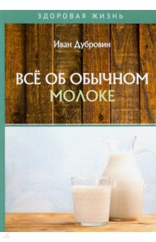 Дубровин Иван Ильич - Все об обычном молоке