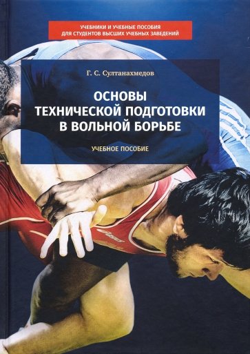 Основы технической подготовки в вольной борьбе. Учебное пособие