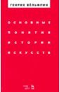 Вельфлин Генрих Основные понятия истории искусств. Учебное пособие