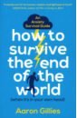 Gillies Aaron How to Survive the End of the World (When it's in Your Own Head): An Anxiety Survival Guide starfist a world of hurt