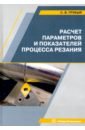 Грубый Сергей Витальевич Расчет параметров и показателей процесса резания. Учебное пособие