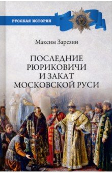 Зарезин Максим Игоревич - Последние Рюриковичи и закат Московской Руси