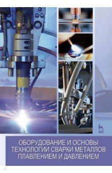 Оборудование и основы технологии сварки металлов плавлением и давлением. Учебное пособие
