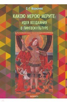 

Какою мерою мерите: идея воздаяния в лингвокультуре. Монография