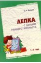 Янушко Елена Альбиновна Лепка с детьми раннего возраста (1-3 года). Методическое пособие для воспитателей и родителей