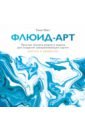 Юнг Таня Флюид-арт. Простая техника жидкого акрила для создания завораживающих картин