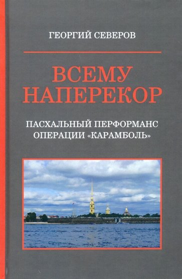 Всему наперекор. Книга 1. Пасхальный перформанс операции "Карамболь"