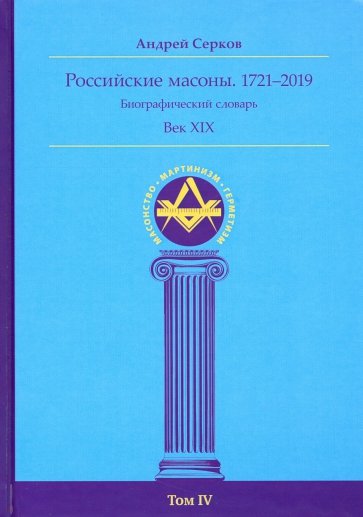 Российские масоны. 1721-2019. Век XIX. Биографический словарь. Том 4