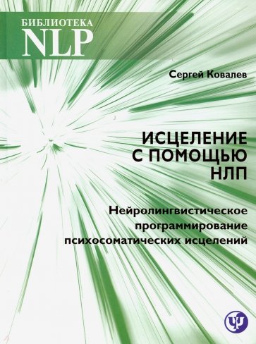 Исцеление с помощью НЛП. Нейро-лингвистическое программирование психосоматических исцелений